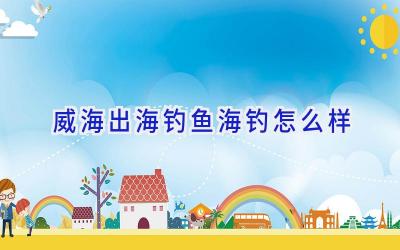 威海出海钓鱼海钓怎么样插图 威海出海钓鱼海钓怎么样插图