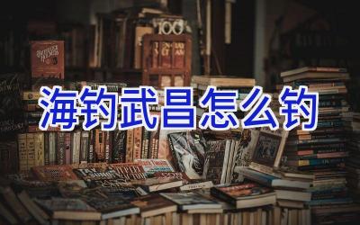 海钓武昌怎么钓插图 海钓武昌怎么钓插图