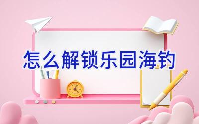 怎么解锁乐园海钓插图 怎么解锁乐园海钓插图