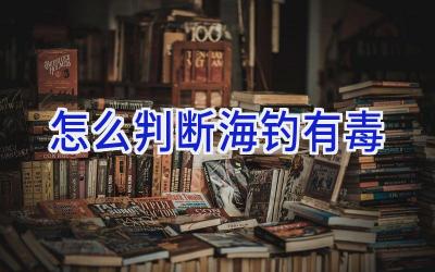 怎么判断海钓有毒插图