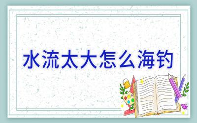 水流太大怎么海钓插图