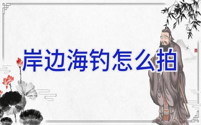 岸边海钓怎么拍插图