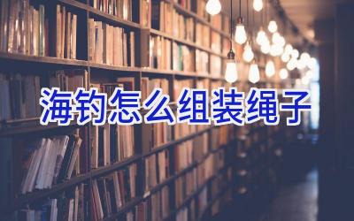 海钓怎么组装绳子插图 海钓怎么组装绳子插图