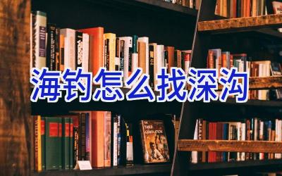 海钓怎么找深沟插图