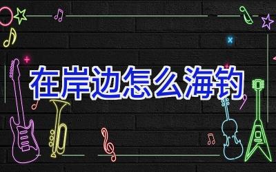 在岸边怎么海钓插图