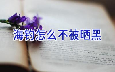 海钓怎么不被晒黑插图