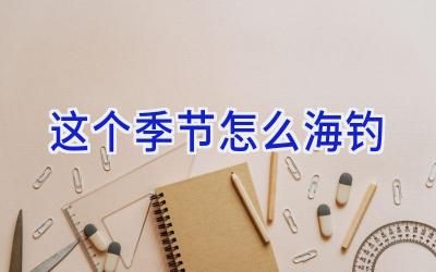 这个季节怎么海钓插图