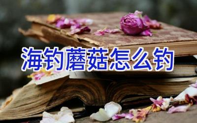 海钓蘑菇怎么钓插图