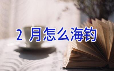 2月怎么海钓插图