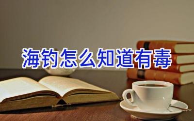海钓怎么知道有毒插图